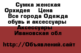 Сумка женская “Орхидея“ › Цена ­ 3 300 - Все города Одежда, обувь и аксессуары » Аксессуары   . Ивановская обл.